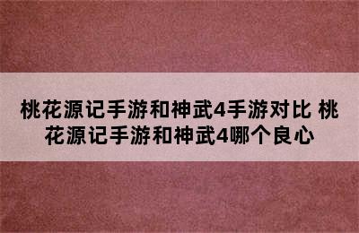 桃花源记手游和神武4手游对比 桃花源记手游和神武4哪个良心